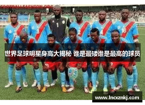 世界足球明星身高大揭秘 谁是最矮谁是最高的球员