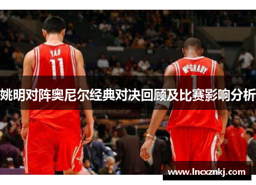 姚明对阵奥尼尔经典对决回顾及比赛影响分析