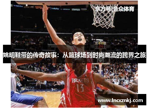 姚明鞋带的传奇故事：从篮球场到时尚潮流的跨界之旅