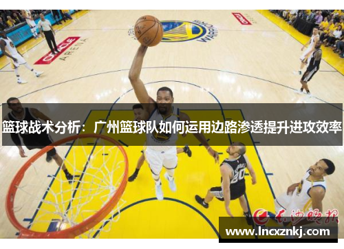 篮球战术分析：广州篮球队如何运用边路渗透提升进攻效率