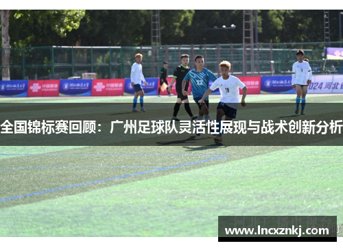 全国锦标赛回顾：广州足球队灵活性展现与战术创新分析
