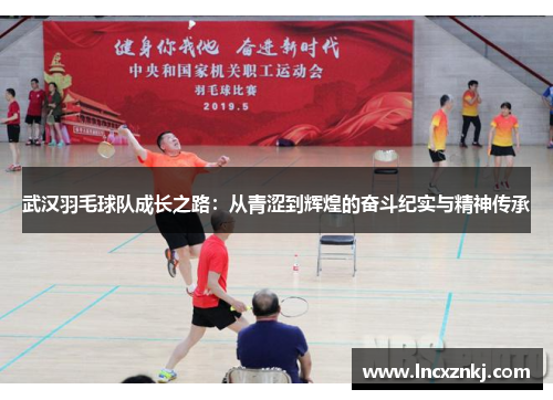 武汉羽毛球队成长之路：从青涩到辉煌的奋斗纪实与精神传承