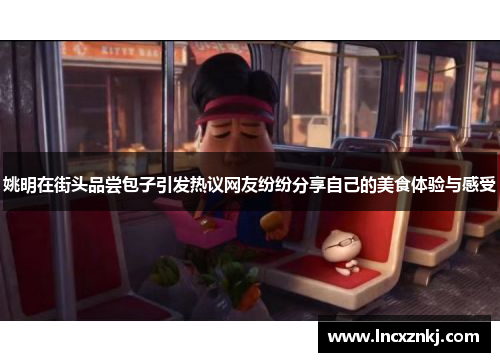 姚明在街头品尝包子引发热议网友纷纷分享自己的美食体验与感受