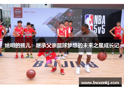 姚明的孩儿：继承父亲篮球梦想的未来之星成长记