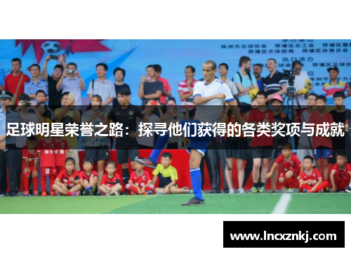 足球明星荣誉之路：探寻他们获得的各类奖项与成就