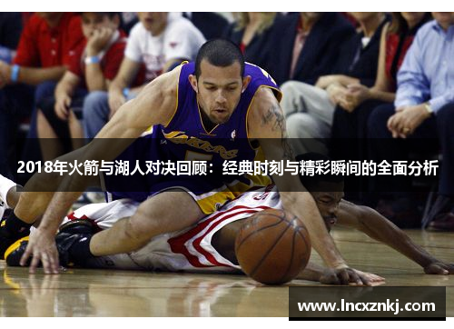 2018年火箭与湖人对决回顾：经典时刻与精彩瞬间的全面分析