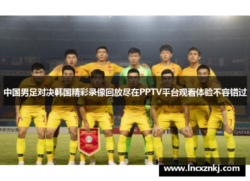 中国男足对决韩国精彩录像回放尽在PPTV平台观看体验不容错过