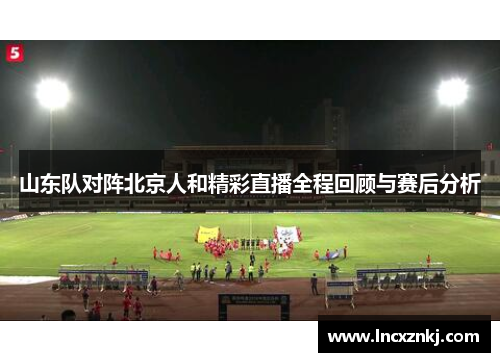 山东队对阵北京人和精彩直播全程回顾与赛后分析