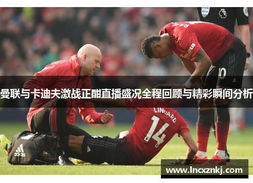 曼联与卡迪夫激战正酣直播盛况全程回顾与精彩瞬间分析
