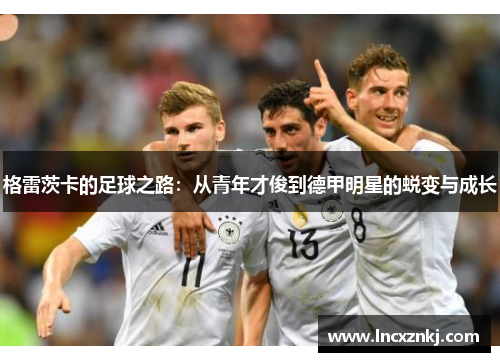 格雷茨卡的足球之路：从青年才俊到德甲明星的蜕变与成长