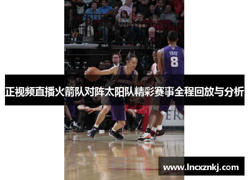 正视频直播火箭队对阵太阳队精彩赛事全程回放与分析