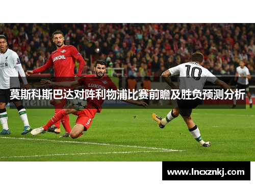 莫斯科斯巴达对阵利物浦比赛前瞻及胜负预测分析